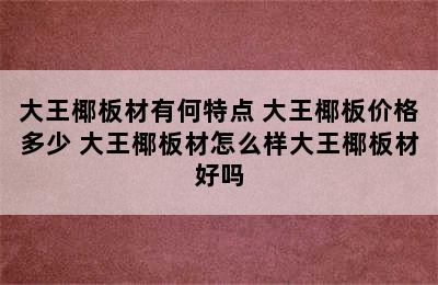 大王椰板材有何特点 大王椰板价格多少 大王椰板材怎么样大王椰板材好吗